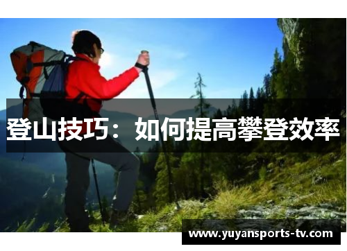 登山技巧：如何提高攀登效率